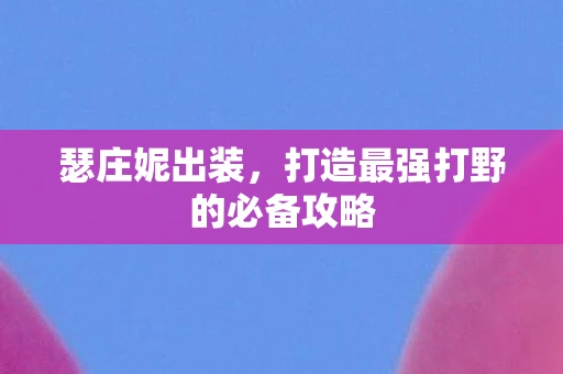 瑟庄妮出装，打造最强打野的必备攻略