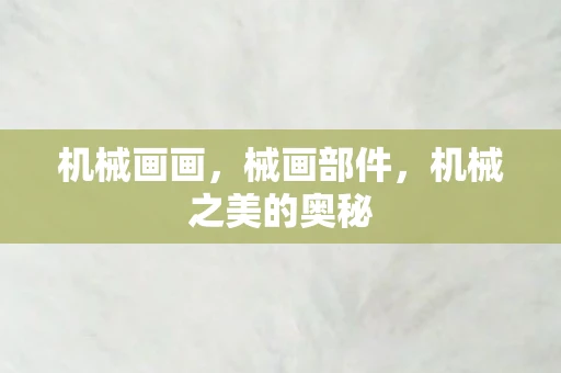 机械画画,械画部件,机械之美的奥秘 机械画画,械画部件,机械之美的奥秘