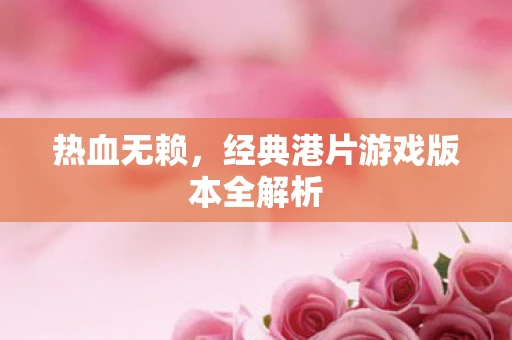 热血无赖,经典港片游戏版本全解析 热血无赖,经典港片游戏版本全解析
