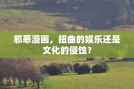 邪恶漫画,扭曲的娱乐还是文化的侵蚀? 邪恶漫画,扭曲的娱乐还是文化的侵蚀?