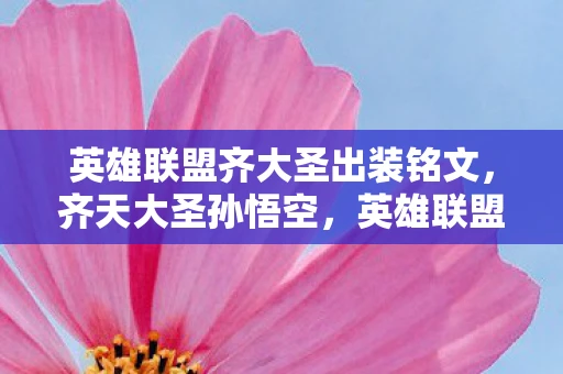 英雄联盟齐大圣出装铭文，齐天大圣孙悟空，英雄联盟中的暴力美学