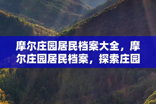 摩尔庄园居民档案大全,摩尔庄园居民档案,探索庄园中的独特角色与故事 摩尔庄园居民档案大全,摩尔庄园居民档案,探索庄园中的独特角色与故事