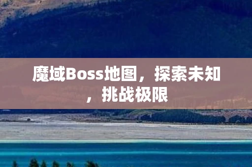 魔域Boss地图，探索未知，挑战极限