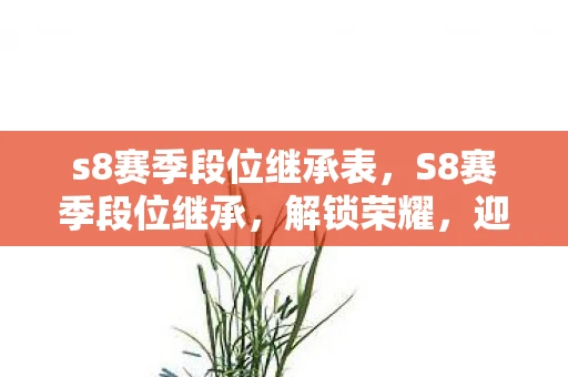 s8赛季段位继承表，S8赛季段位继承，解锁荣耀，迎接挑战