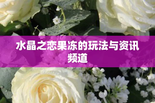 水晶之恋果冻的玩法与资讯频道图片