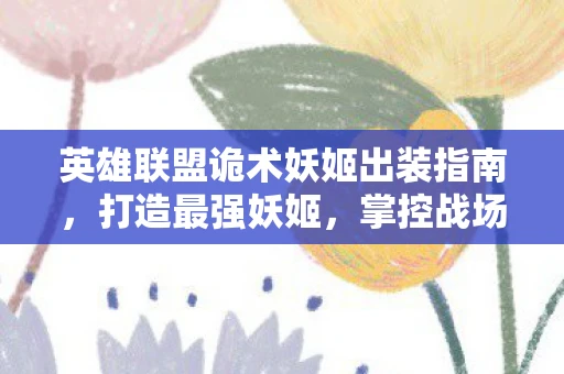 英雄联盟诡术妖姬出装指南，打造最强妖姬，掌控战场节奏