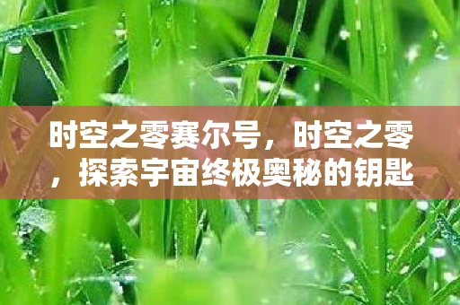 时空之零赛尔号，时空之零，探索宇宙终极奥秘的钥匙