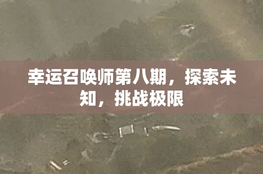 幸运召唤师第八期，探索未知，挑战极限