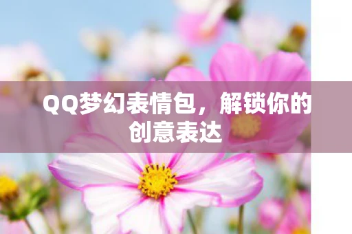 QQ梦幻表情包，解锁你的创意表达