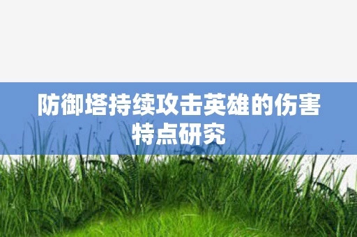 防御塔持续攻击英雄的伤害特点研究图片
