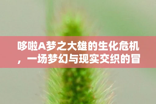 哆啦A梦之大雄的生化危机，一场梦幻与现实交织的冒险