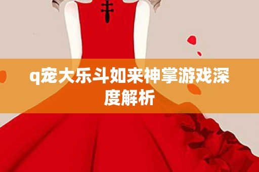 q宠大乐斗如来神掌游戏深度解析图片