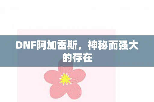 DNF阿加雷斯，神秘而强大的存在