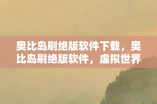 奥比岛刷绝版软件下载，奥比岛刷绝版软件，虚拟世界的灰色地带