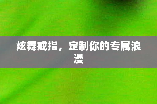 炫舞戒指，定制你的专属浪漫