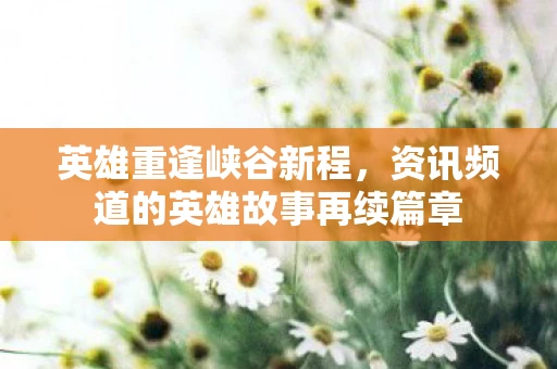 资讯频道的英雄故事再续篇章图片