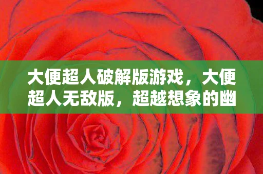 大便超人破解版游戏，大便超人无敌版，超越想象的幽默与创意