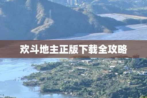 欢斗地主正版下载全攻略