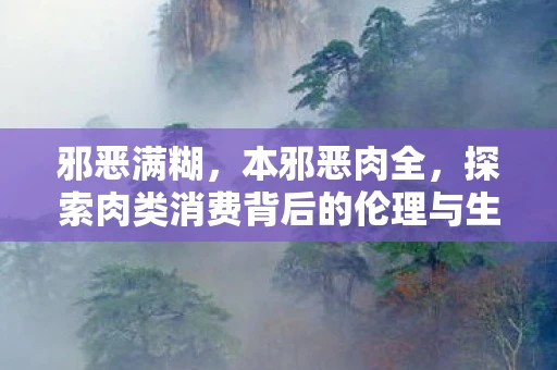 邪恶满糊，本邪恶肉全，探索肉类消费背后的伦理与生态影响