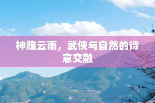 神雕云雨，武侠与自然的诗意交融