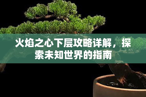 火焰之心下层攻略详解图片