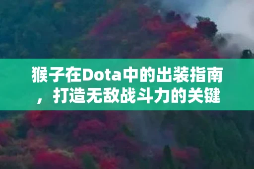 猴子在Dota中的出装指南，打造无敌战斗力的关键