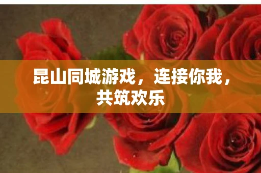 昆山同城游戏，连接你我，共筑欢乐