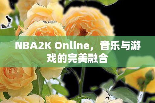 NBA2K Online，音乐与游戏的完美融合