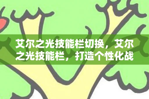 艾尔之光技能栏切换，艾尔之光技能栏，打造个性化战斗体验