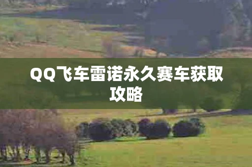 QQ飞车雷诺永久赛车获取攻略