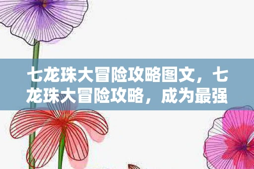 七龙珠大冒险攻略图文，七龙珠大冒险攻略，成为最强战士的秘诀