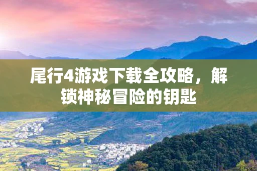 尾行4游戏下载全攻略，解锁神秘冒险的钥匙