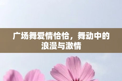 广场舞爱情恰恰，舞动中的浪漫与激情