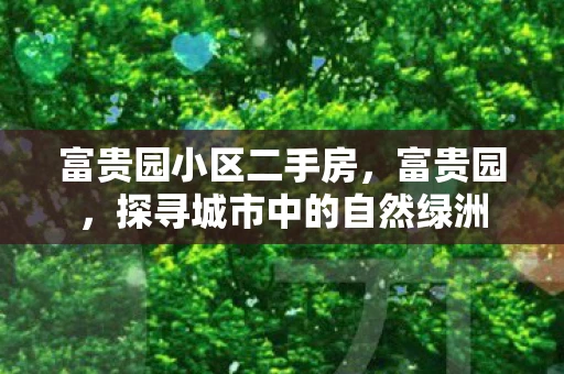 富贵园小区二手房，富贵园，探寻城市中的自然绿洲