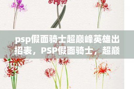 psp假面骑士超巅峰英雄出招表，PSP假面骑士，超巅峰英雄游戏深度解析