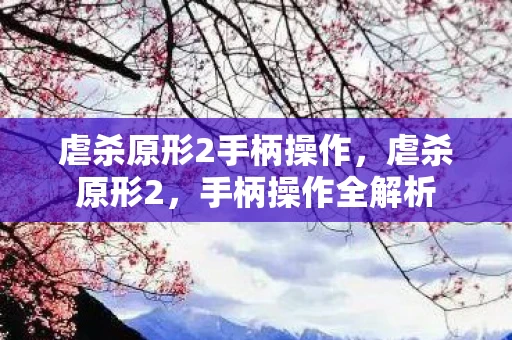 虐杀原形2手柄操作，虐杀原形2，手柄操作全解析