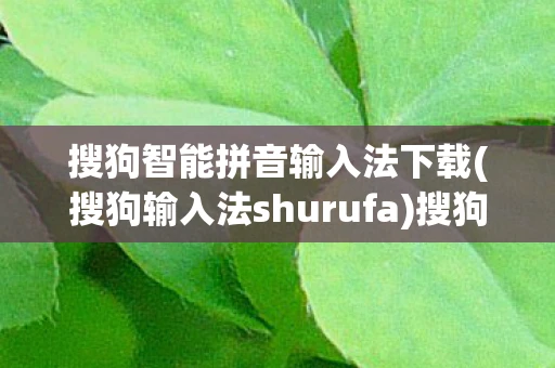 搜狗智能拼音输入法下载(搜狗输入法shurufa)搜狗智能拼音,重塑中文输入的便捷与高效 搜狗智能拼音输入法下载(搜狗输入法shurufa)搜狗智能拼音,重塑中文输入的便捷与高效