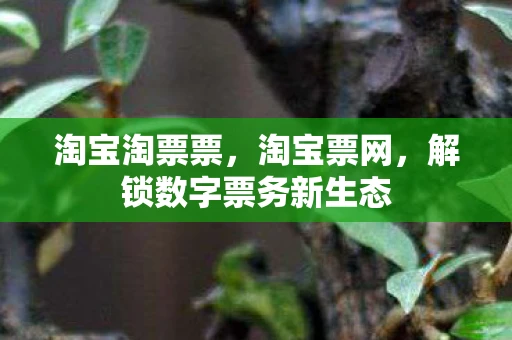 淘宝淘票票，淘宝票网，解锁数字票务新生态