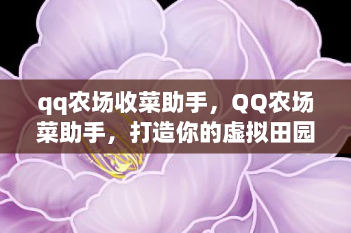qq农场收菜助手,QQ农场菜助手,打造你的虚拟田园梦想 qq农场收菜助手,QQ农场菜助手,打造你的虚拟田园梦想