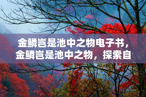 金鳞岂是池中之物电子书，金鳞岂是池中之物，探索自我与命运的奇幻之旅
