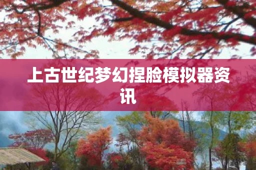 上古世纪梦幻捏脸模拟器资讯图片