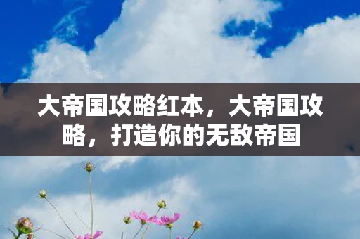 大帝国攻略红本,大帝国攻略,打造你的无敌帝国 大帝国攻略红本,大帝国攻略,打造你的无敌帝国
