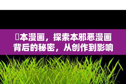 梶本漫画,探索本邪恶漫画背后的秘密,从创作到影响 梶本漫画,探索本邪恶漫画背后的秘密,从创作到影响
