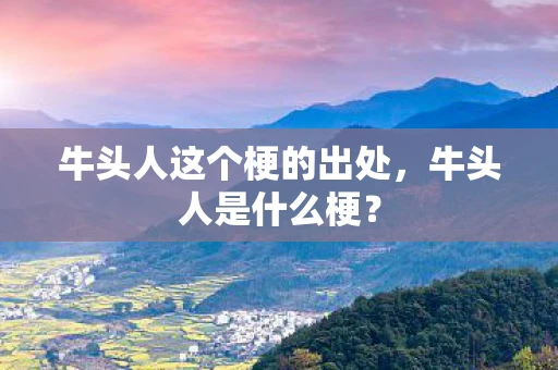 牛头人这个梗的出处，牛头人是什么梗？