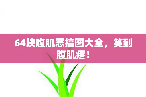 64块腹肌恶搞图大全，笑到腹肌疼！