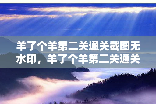 羊了个羊第二关通关截图无水印,羊了个羊第二关通关截图,解锁智慧与耐心的终极挑战 羊了个羊第二关通关截图无水印,羊了个羊第二关通关截图,解锁智慧与耐心的终极挑战