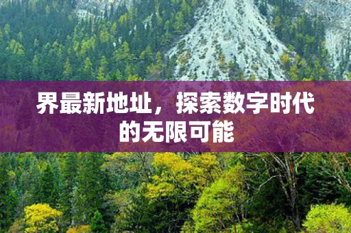界最新地址,探索数字时代的无限可能 界最新地址,探索数字时代的无限可能