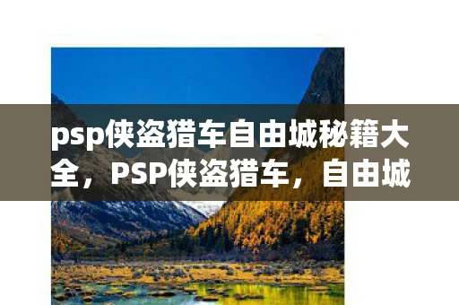 psp侠盗猎车自由城秘籍大全，PSP侠盗猎车，自由城秘籍大揭秘