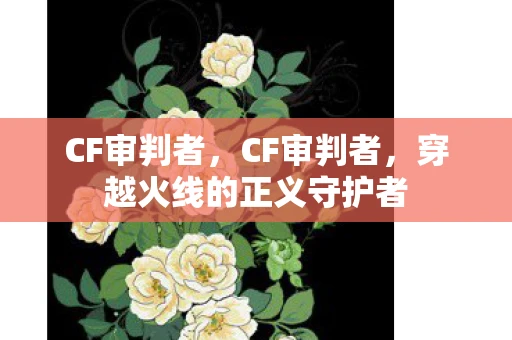 CF审判者，CF审判者，穿越火线的正义守护者