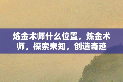 炼金术师什么位置，炼金术师，探索未知，创造奇迹